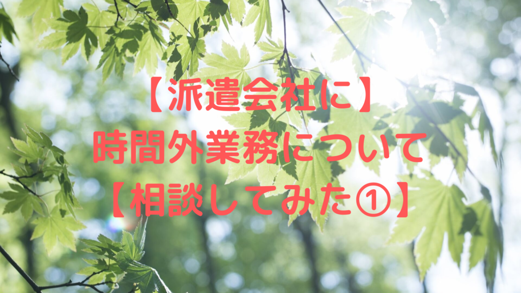 【派遣会社に】 時間外業務について 【相談してみた①】