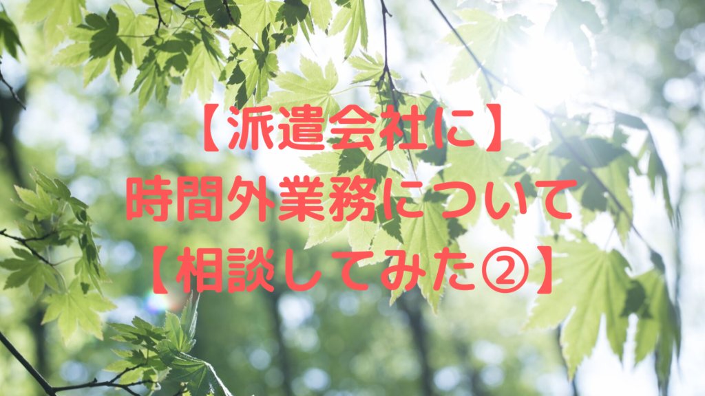 【派遣会社に】 時間外業務について 【相談してみた②】